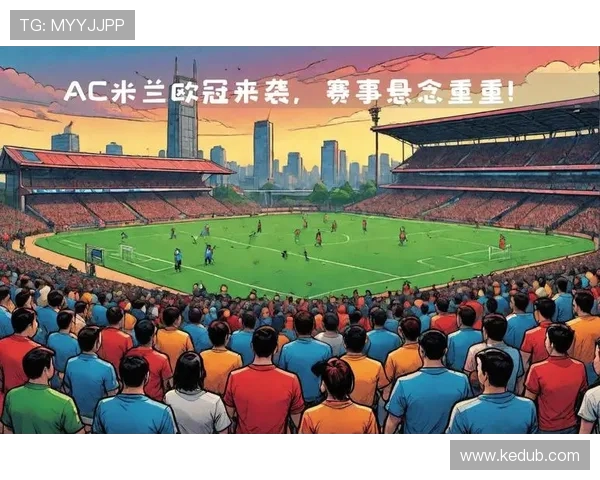AC米兰迎战豪门对决目标全取三分力争重返欧冠行列 AC米兰迎战豪门对决目标全取三分力争重返欧冠行列